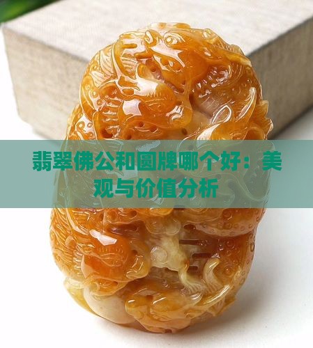 翡翠佛公和圆牌哪个好：美观与价值分析