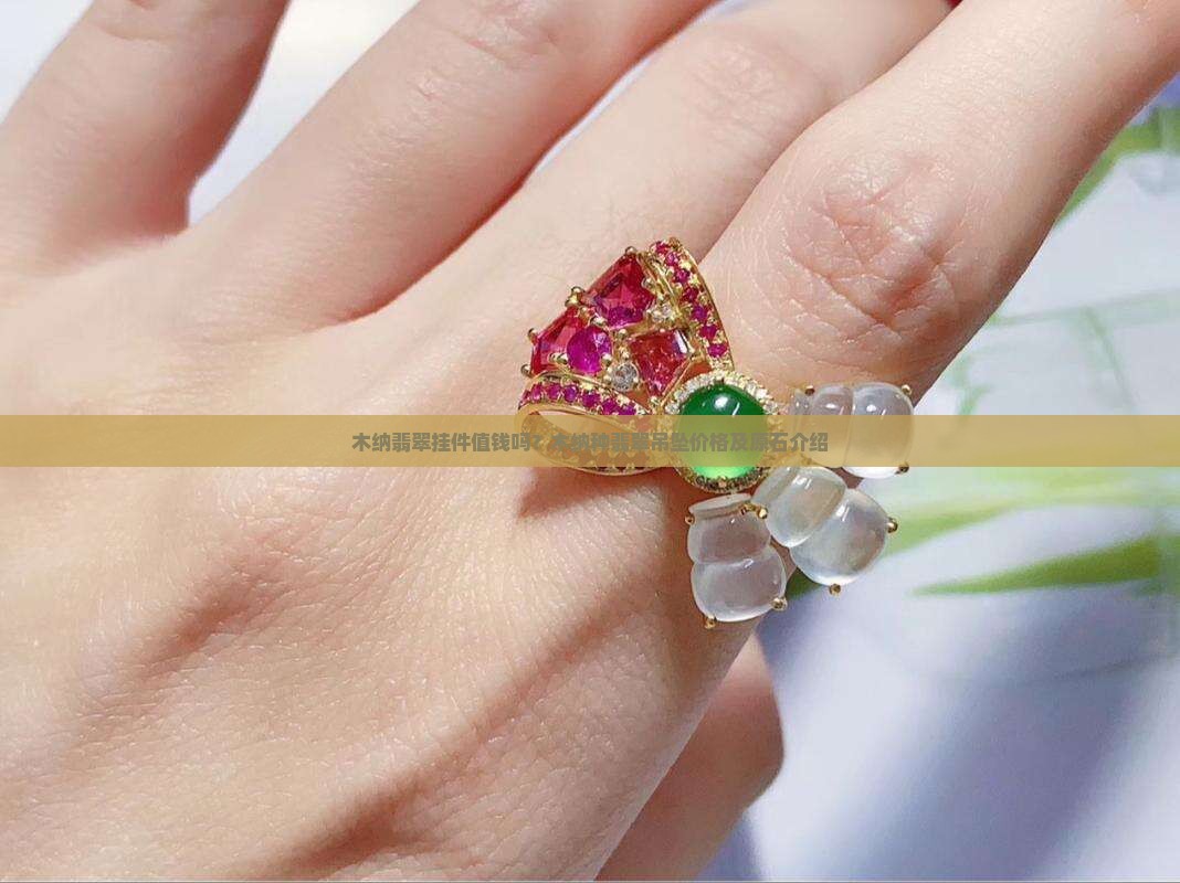 木纳翡翠挂件值钱吗？木纳种翡翠吊坠价格及原石介绍