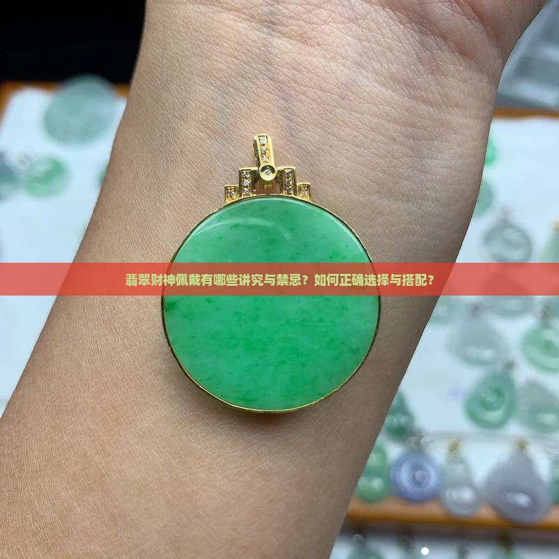 翡翠财神佩戴有哪些讲究与禁忌？如何正确选择与搭配？