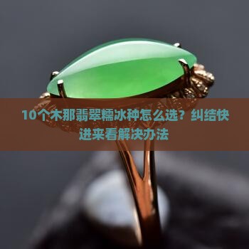 10个木那翡翠糯冰种怎么选？纠结快进来看解决办法