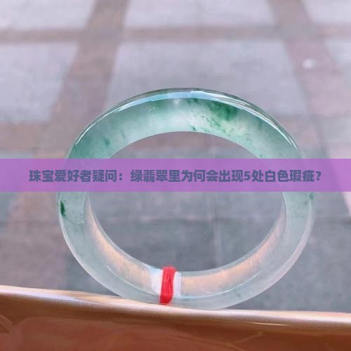 珠宝爱好者疑问：绿翡翠里为何会出现5处白色瑕疵？