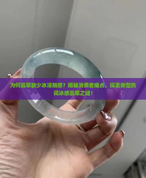 为何翡翠缺少冰凉触感？揭秘消费者痛点，探索新型热词冰感翡翠之谜！