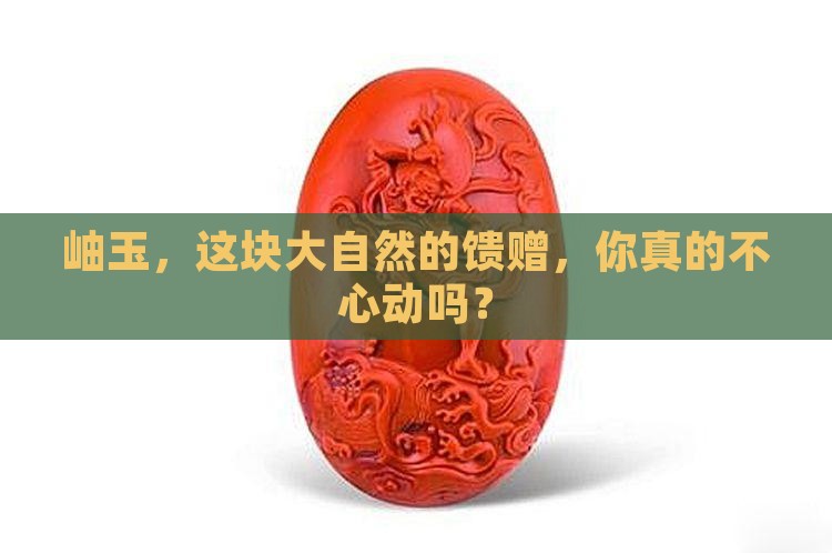 岫玉，这块大自然的馈赠，你真的不心动吗？