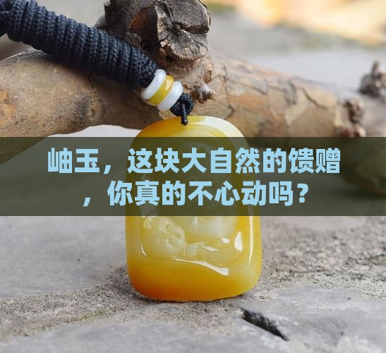 岫玉，这块大自然的馈赠，你真的不心动吗？