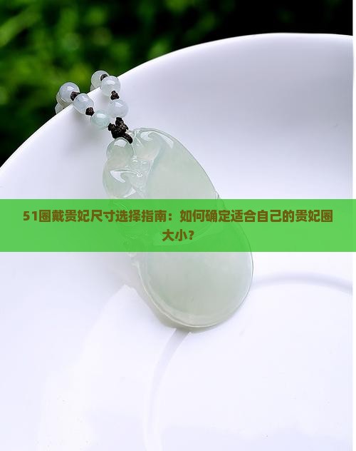 51圈戴贵妃尺寸选择指南：如何确定适合自己的贵妃圈大小？