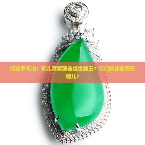 探秘罗布泊：哪儿藏着那些绝世美玉？它们的秘密藏在哪儿？