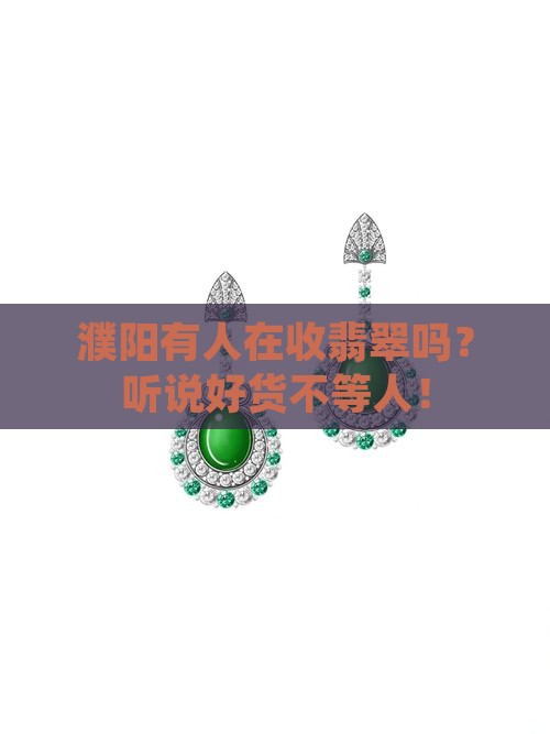 濮阳有人在收翡翠吗？听说好货不等人！