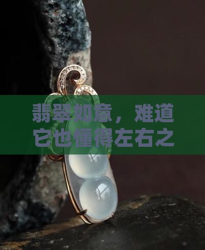 翡翠如意，难道它也懂得左右之分的心意吗？