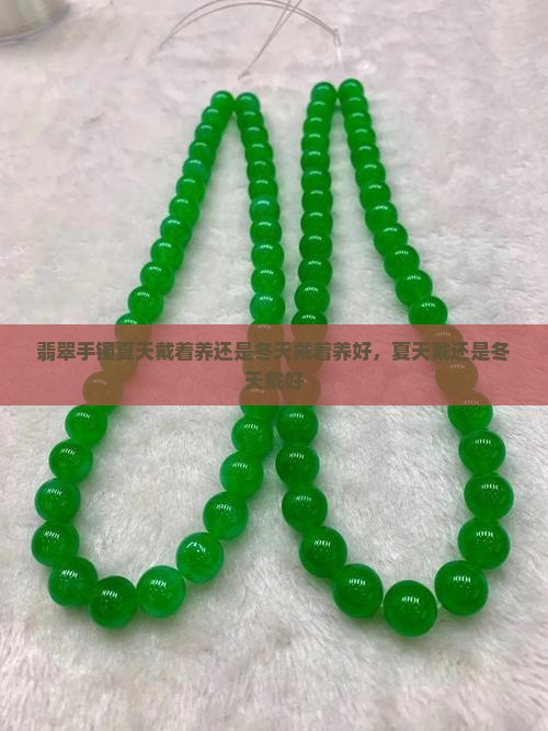翡翠手镯夏天戴着养还是冬天戴着养好，夏天戴还是冬天戴好