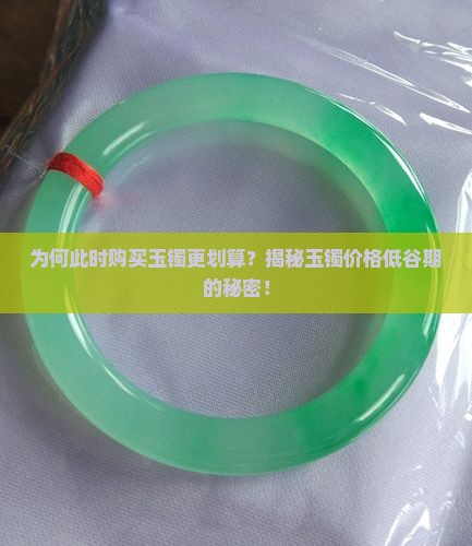 为何此时购买玉镯更划算？揭秘玉镯价格低谷期的秘密！