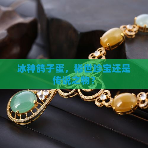 冰种鸽子蛋，稀世珍宝还是传说之物？