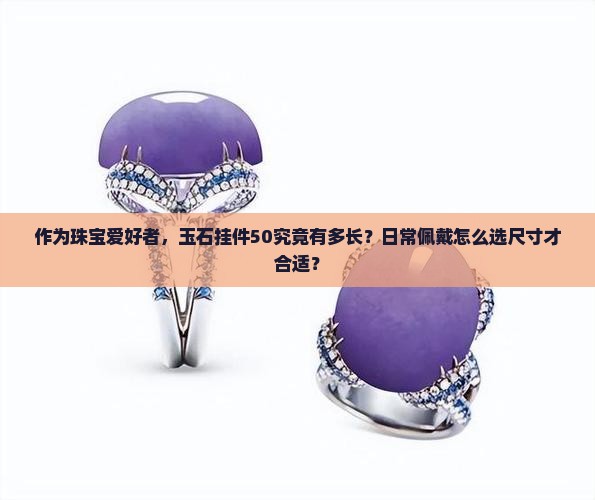 作为珠宝爱好者，玉石挂件50究竟有多长？日常佩戴怎么选尺寸才合适？