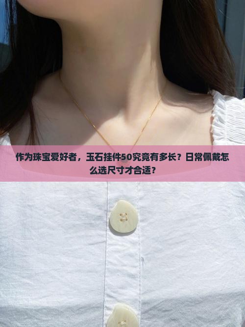 作为珠宝爱好者，玉石挂件50究竟有多长？日常佩戴怎么选尺寸才合适？