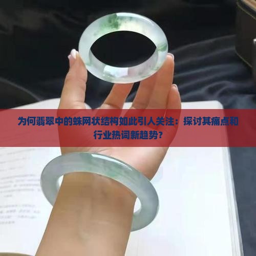为何翡翠中的蛛网状结构如此引人关注：探讨其痛点和行业热词新趋势？