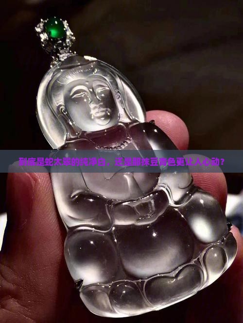 到底是蛇太翠的纯净白，还是那抹豆青色更让人心动？