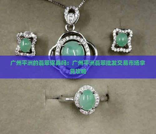 广州平洲的翡翠保真吗