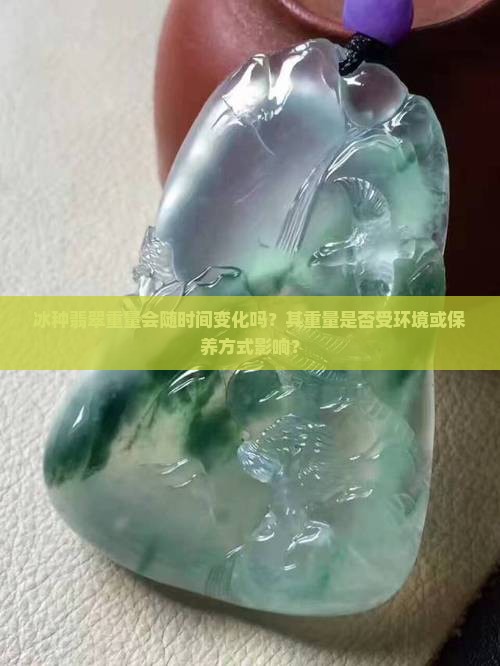 冰种翡翠重量会变轻吗
