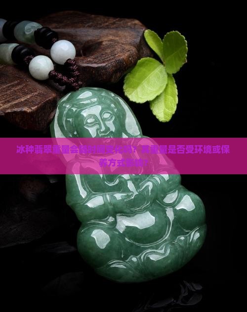 冰种翡翠重量会变轻吗