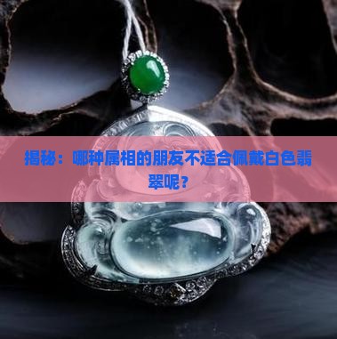 白色翡翠什么属相不能戴