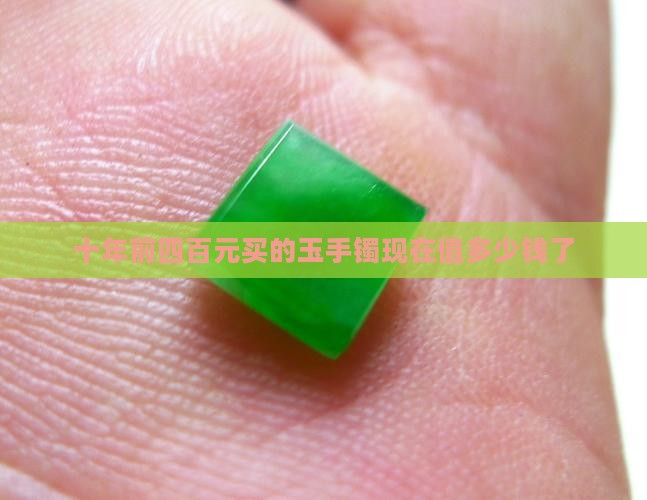 十年前四百元买的玉手镯现在值多少钱