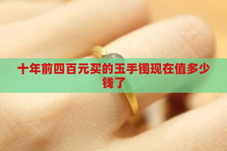 十年前四百元买的玉手镯现在值多少钱
