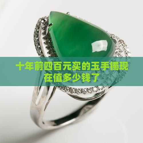 十年前四百元买的玉手镯现在值多少钱
