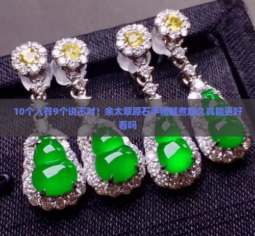 余太翠原石做出来的手镯越煮越久好些吗