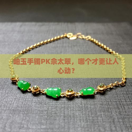 岫玉和佘太翠手镯哪个更值钱