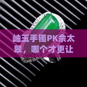 岫玉和佘太翠手镯哪个更值钱