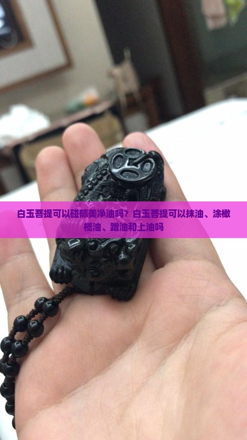 白玉菩提可以碰郁美净油吗