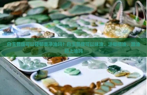 白玉菩提可以碰郁美净油吗