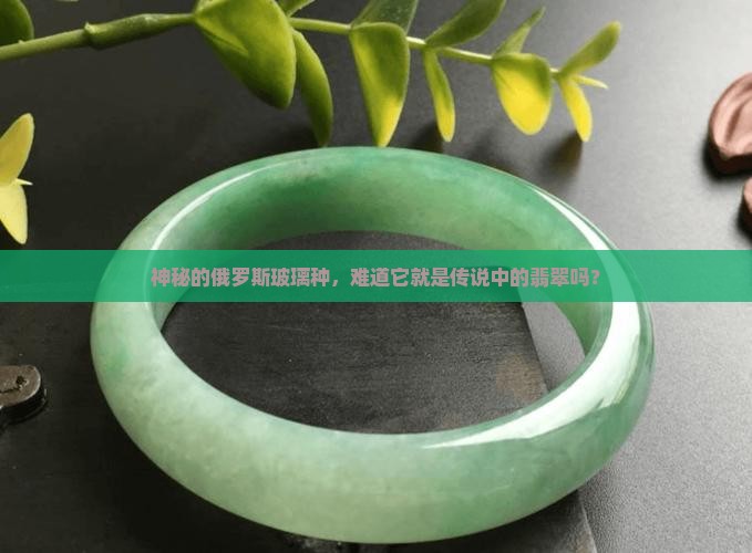 俄罗斯玻璃种是翡翠吗 俄罗斯玻璃种是翡翠吗