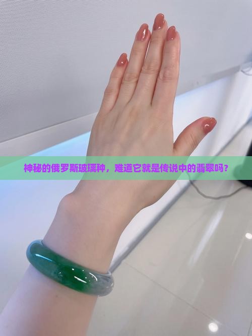 俄罗斯玻璃种是翡翠吗 俄罗斯玻璃种是翡翠吗