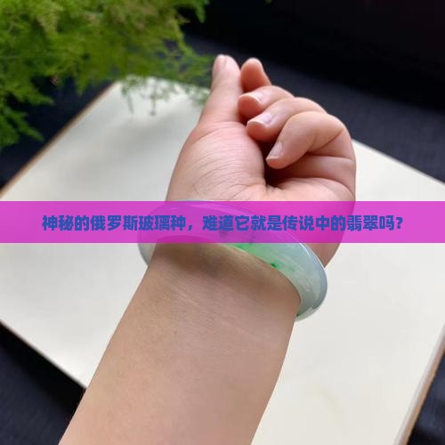 俄罗斯玻璃种是翡翠吗 俄罗斯玻璃种是翡翠吗