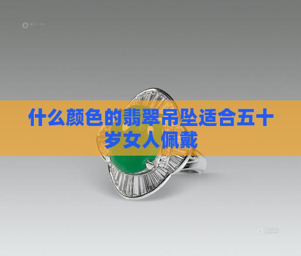 什么颜色的翡翠吊坠适合五十岁女人戴