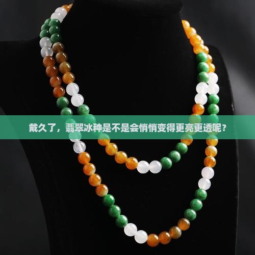 翡翠冰种戴久了会变透么