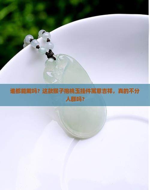 玉挂件猴子抱桃任何人可以佩戴吗