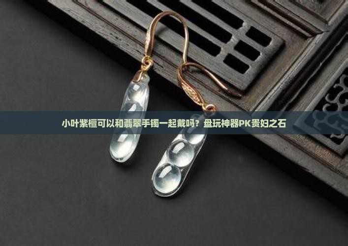 小叶紫檀可以和翡翠手镯一起戴吗