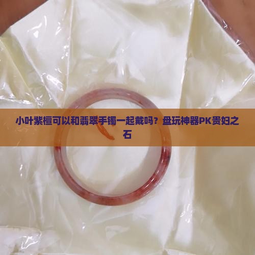 小叶紫檀可以和翡翠手镯一起戴吗