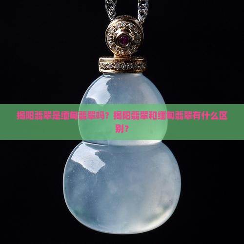 揭阳翡翠是缅甸翡翠吗