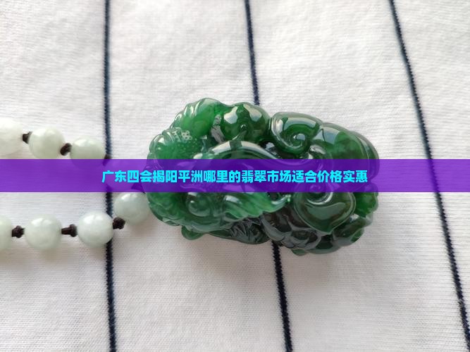 平洲四会揭阳哪里翡翠好