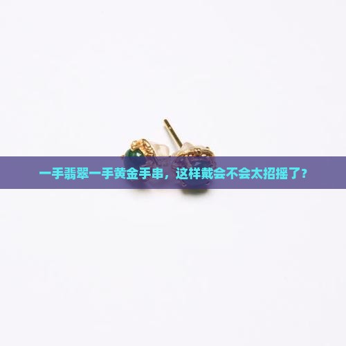 一手带翡翠一手带黄金手串可以吗