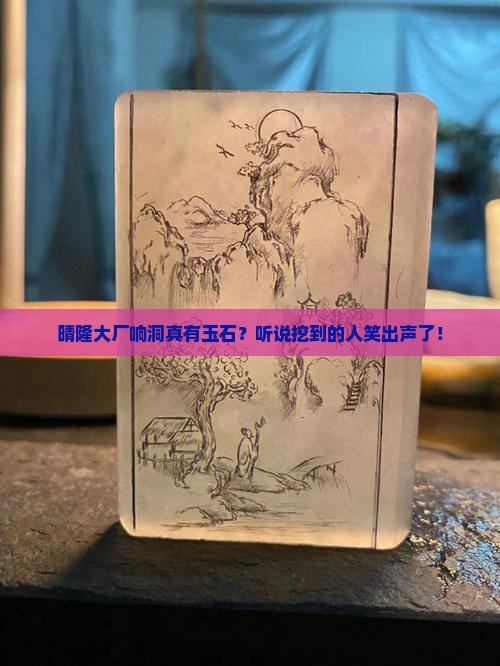 晴隆大厂响洞有玉石吗