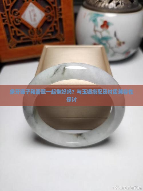 象牙镯子和翡翠一起带好吗
