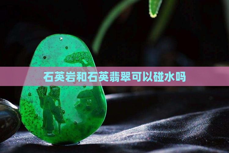 石英岩玉可以碰水吗