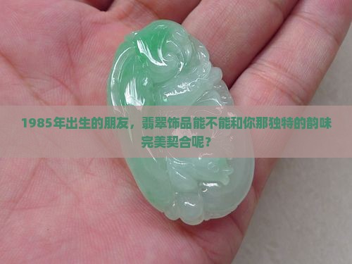 85年的适合佩戴翡翠吗