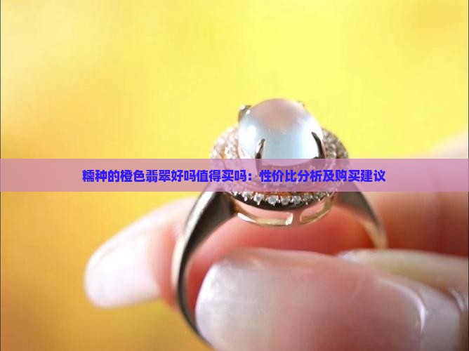 糯种的橙色翡翠好吗值得买吗