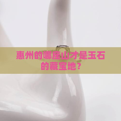 惠州哪座山出玉石最多