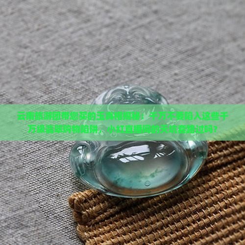 云南旅游团带去买的玉真不真