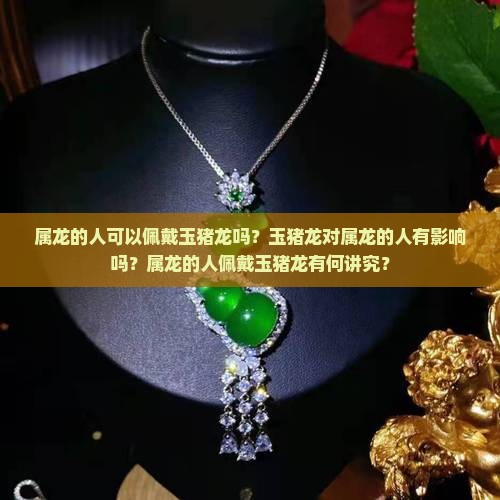 属龙的可以戴玉猪龙吗